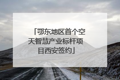 鄂东地区首个空天智慧产业标杆项目西安签约