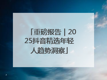 重磅报告｜2025抖音精选年轻人趋势洞察