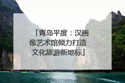 青岛平度：汉画像艺术馆倾力打造文化旅游新地标