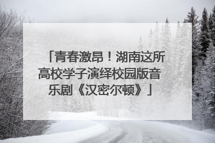 青春激昂！湖南这所高校学子演绎校园版音乐剧《汉密尔顿》