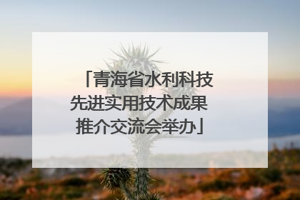青海省水利科技先进实用技术成果推介交流会举办