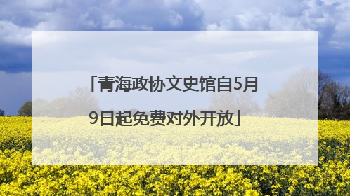青海政协文史馆自5月9日起免费对外开放