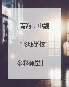 青海：电靓“飞地学校”多彩课堂