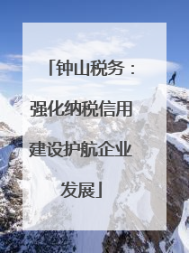 钟山税务：强化纳税信用建设护航企业发展