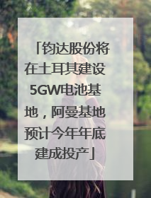 钧达股份将在土耳其建设5GW电池基地，阿曼基地预计今年年底建成投产