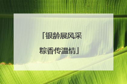 银龄展风采 粽香传温情