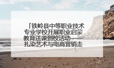 铁岭县中等职业技术专业学校开展职业启蒙教育送课到校活动——扎染艺术与电商营销走进熊官屯镇中心小学