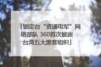 锁定台“资通电军”网络部队 360首次披露台湾五大黑客组织