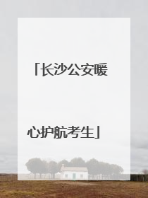长沙公安暖心护航考生