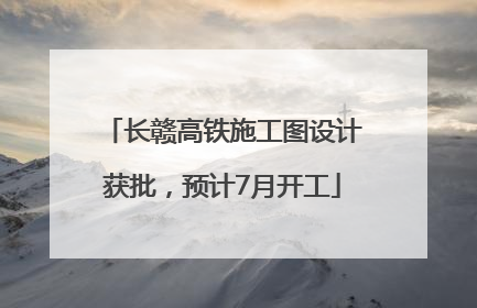 长赣高铁施工图设计获批，预计7月开工