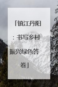 镇江丹阳：书写乡村振兴绿色答卷
