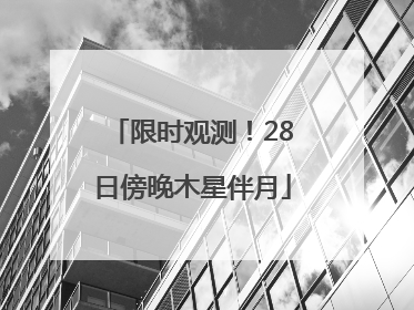 限时观测！28日傍晚木星伴月