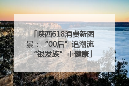 陕西618消费新图景：“00后”追潮流 “银发族”重健康