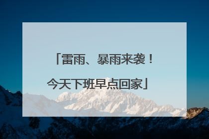 雷雨、暴雨来袭！今天下班早点回家