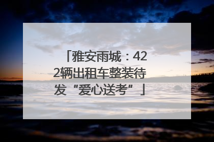 雅安雨城：422辆出租车整装待发“爱心送考”