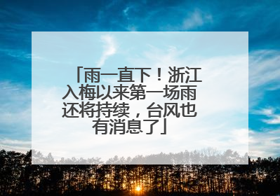 雨一直下！浙江入梅以来第一场雨还将持续，台风也有消息了