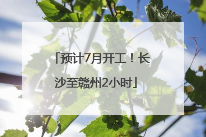 预计7月开工！长沙至赣州2小时