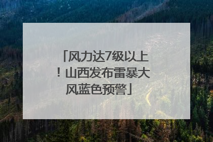 风力达7级以上！山西发布雷暴大风蓝色预警