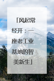 风起常经开：一座老工业基地的智美新生