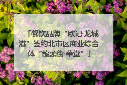 餐饮品牌“欧记·龙城港”签约北市区商业综合体“龍頭街·華堂”