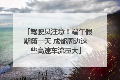 驾驶员注意！端午假期第一天 成都周边这些高速车流量大