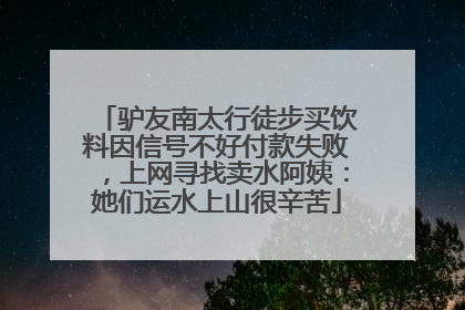 驴友南太行徒步买饮料因信号不好付款失败，上网寻找卖水阿姨：她们运水上山很辛苦