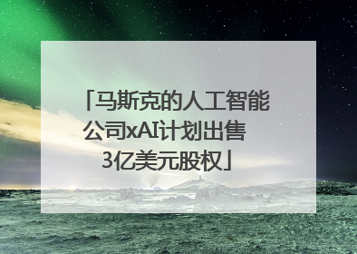 马斯克的人工智能公司xAI计划出售3亿美元股权