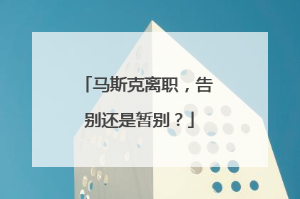 马斯克离职，告别还是暂别？