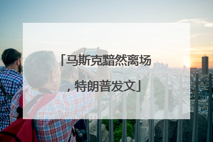 马斯克黯然离场，特朗普发文