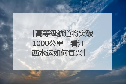 高等级航道将突破1000公里｜看江西水运如何复兴