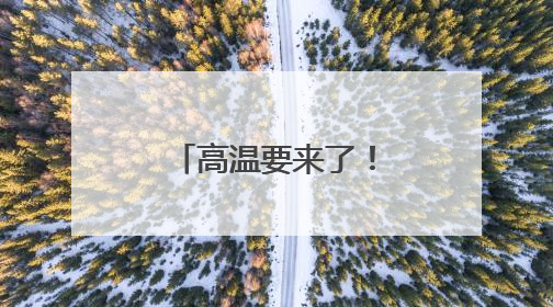 高温要来了！好消息是：不会持续很久