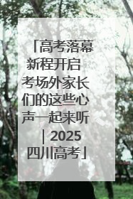 高考落幕新程开启 考场外家长们的这些心声一起来听｜2025四川高考