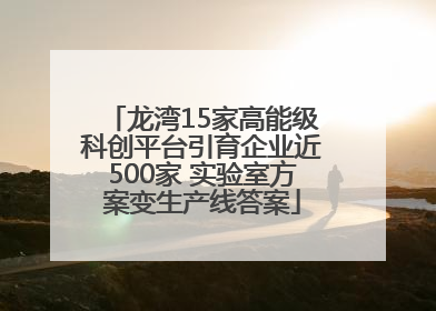 龙湾15家高能级科创平台引育企业近500家 实验室方案变生产线答案