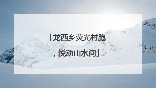 龙西乡荧光村跑，悦动山水间