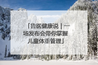 鲁医健康说｜一场发布会带你掌握儿童体重管理