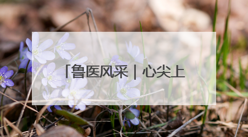 鲁医风采｜心尖上的“舞者”——记威海市立医院党委委员、心外科主任、主任医师景昊