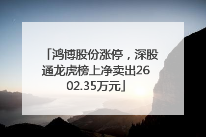 鸿博股份涨停，深股通龙虎榜上净卖出2602.35万元