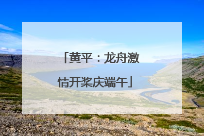 黄平：龙舟激情开桨庆端午