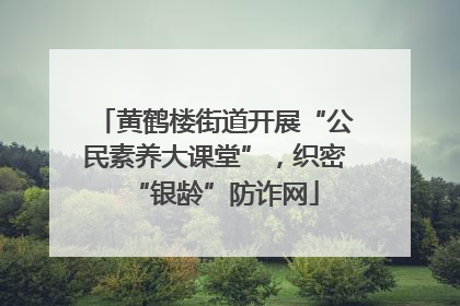 黄鹤楼街道开展“公民素养大课堂”，织密“银龄”防诈网