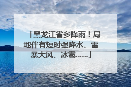 黑龙江省多降雨！局地伴有短时强降水、雷暴大风、冰雹……