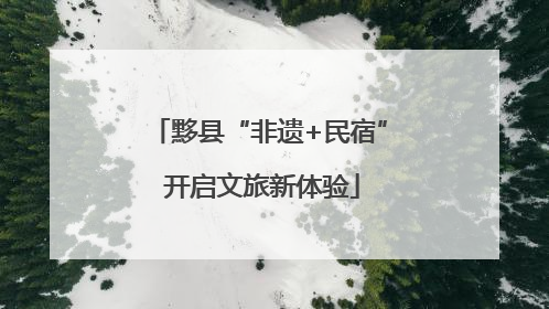黟县“非遗+民宿” 开启文旅新体验