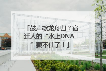 鼓声歇龙舟归？宿迁人的“水上DNA”藏不住了！