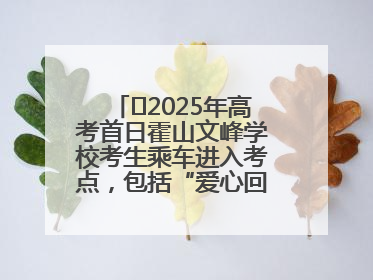 ﻿2025年高考首日霍山文峰学校考生乘车进入考点，包括“爱心回响”考生