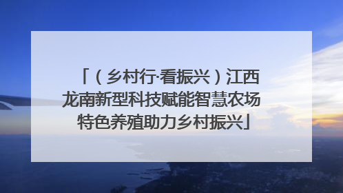 （乡村行·看振兴）江西龙南新型科技赋能智慧农场 特色养殖助力乡村振兴