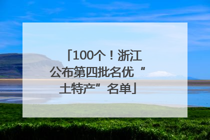 100个！浙江公布第四批名优“土特产”名单