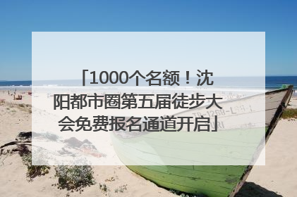 1000个名额！沈阳都市圈第五届徒步大会免费报名通道开启