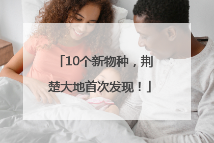10个新物种，荆楚大地首次发现！
