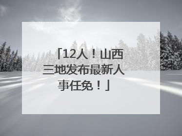 12人！山西三地发布最新人事任免！