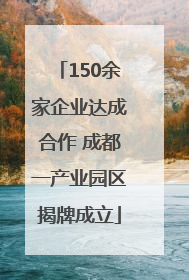 150余家企业达成合作 成都一产业园区揭牌成立