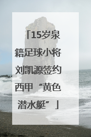 15岁泉籍足球小将刘凯源签约西甲“黄色潜水艇”